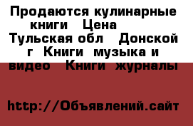 Продаются кулинарные книги › Цена ­ 500 - Тульская обл., Донской г. Книги, музыка и видео » Книги, журналы   